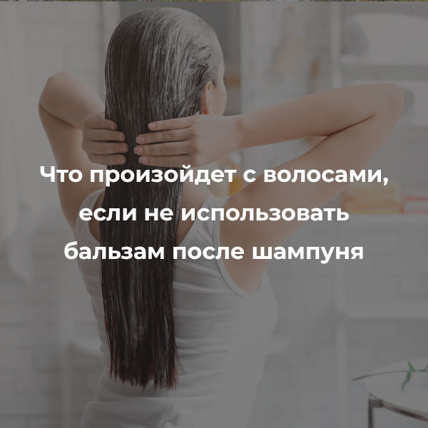 Что произойдет с волосами, если не использовать бальзам после шампуня  Siberina.ru